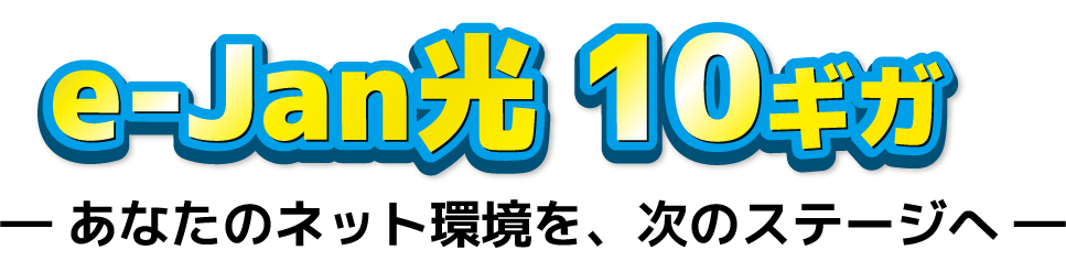 e-Jan光10ギガ　あなたのネット環境を、次のステージへ
